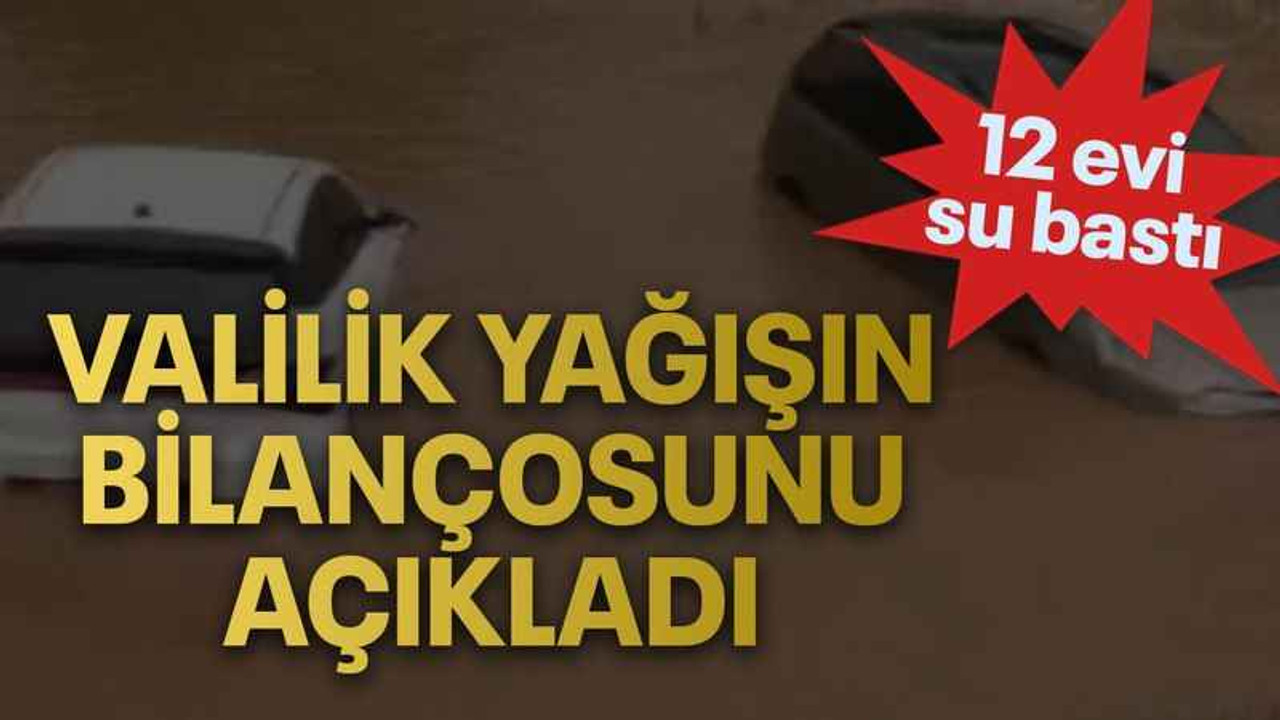 Valilik yağışın bilançosunu açıkladı 12 evi su bastı